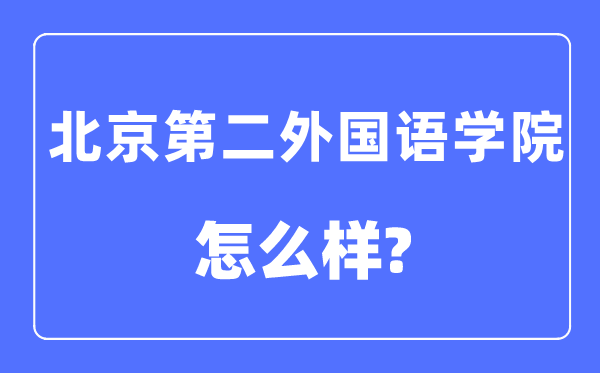 北京第二外國語學院是211或985嗎,北京第二外國語學院怎么樣?