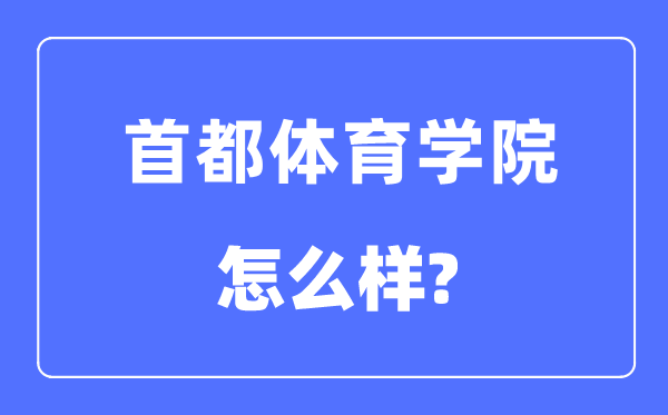 首都體育學院是幾本一本還是二本,首都體育學院怎么樣？
