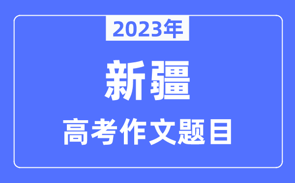 2023年新疆高考作文題目,新疆高考作文近年題目匯總