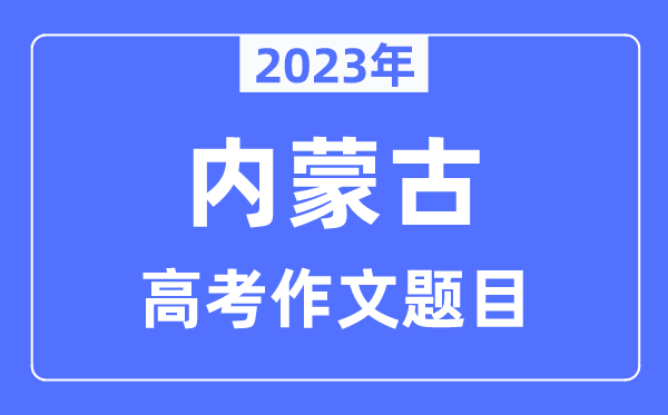 2023年內(nèi)蒙古高考作文題目,內(nèi)蒙古高考作文近年題目匯總