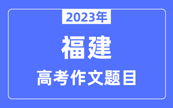 2023年福建高考作文題目,福建高考作文近年題目匯總