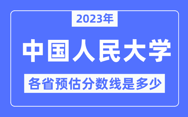 2023年中國(guó)人民大學(xué)各省預(yù)估分?jǐn)?shù)線是多少,中國(guó)人民大學(xué)分?jǐn)?shù)線預(yù)測(cè)
