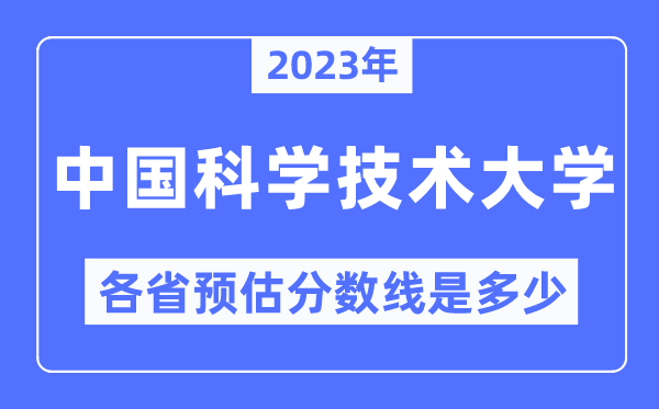 2023年中國科學(xué)技術(shù)大學(xué)各省預(yù)估分?jǐn)?shù)線是多少,中國科學(xué)技術(shù)大學(xué)分?jǐn)?shù)線預(yù)測