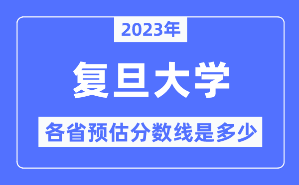 2023年復(fù)旦大學(xué)各省預(yù)估分?jǐn)?shù)線是多少,復(fù)旦大學(xué)分?jǐn)?shù)線預(yù)測