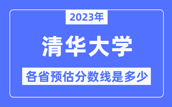 2023年清華大學各省預估分數線是多少,清華大學分數線預測