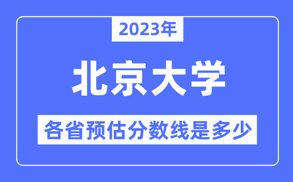 2023年北京大學各省預估分數線是多少,北京大學分數線預測