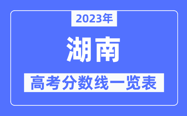 2023年湖南高考分數線一覽表(含一本,二本,專科分數線)