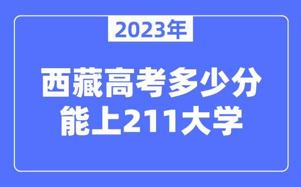 2023年西藏高考多少分能上211大學?