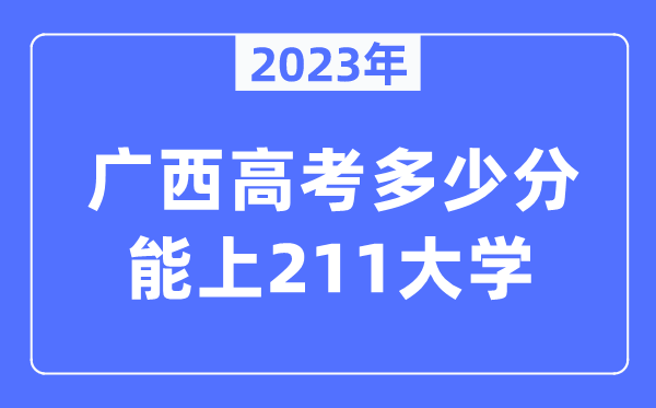 2023年廣西高考多少分能上211大學(xué)?