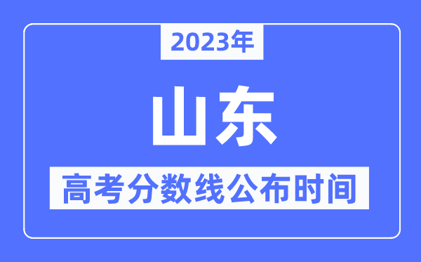 2023年山東高考分數(shù)線公布時間,具體幾點公布?