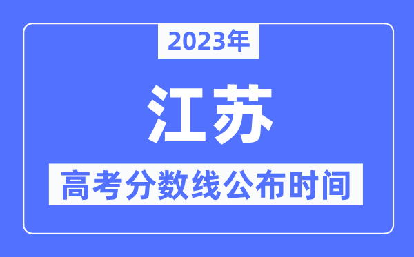 2023年江蘇高考分?jǐn)?shù)線公布時(shí)間,具體幾點(diǎn)公布?