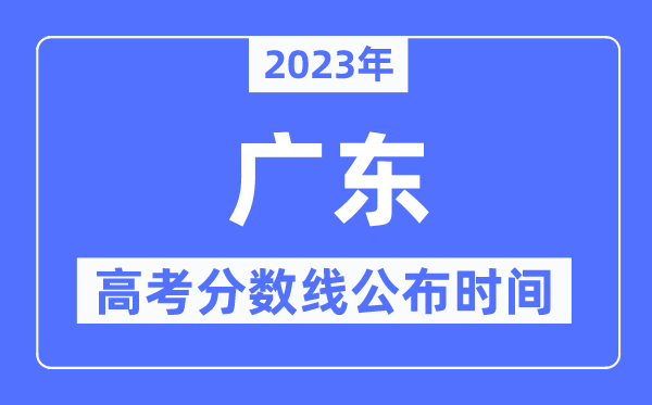 2023年廣東高考分數線公布時間,具體幾點公布？