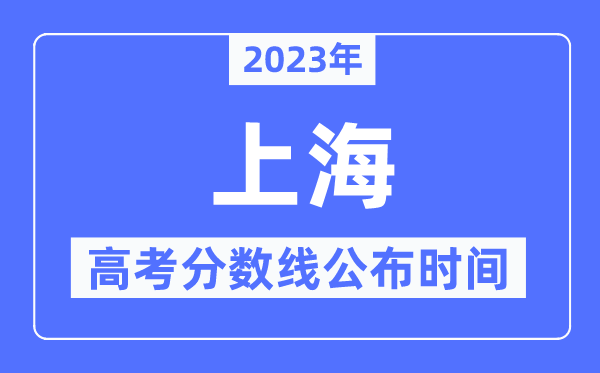 2023年上海高考分數線公布時間,具體幾點公布?