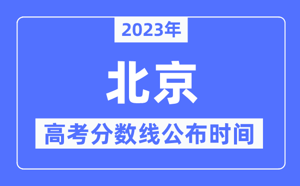 2023年北京高考分?jǐn)?shù)線公布時(shí)間,具體幾點(diǎn)公布?