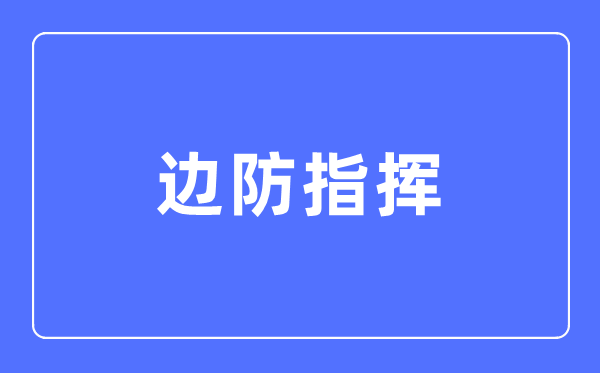 邊防指揮專業(yè)主要學(xué)什么,邊防指揮專業(yè)的就業(yè)方向和前景分析