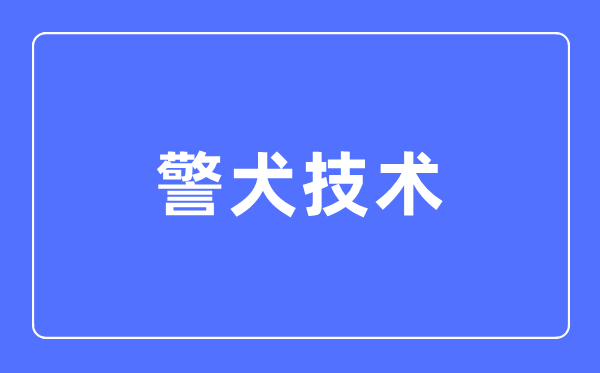 警犬技術(shù)專業(yè)主要學(xué)什么,警犬技術(shù)專業(yè)的就業(yè)方向和前景分析