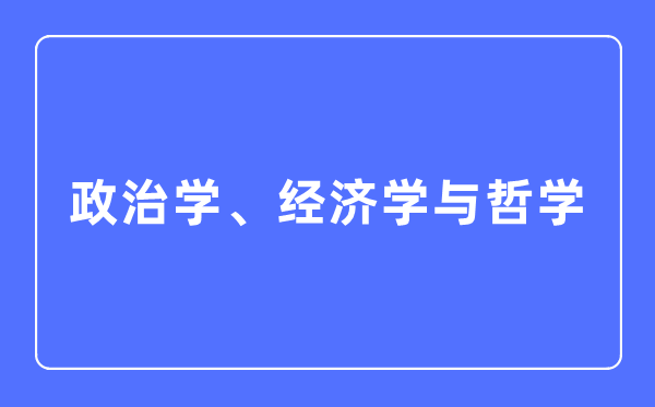 政治學、經濟學與哲學專業主要學什么,政治學、經濟學與哲學專業的就業方向和前景分析