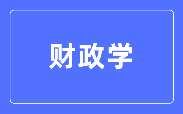 財(cái)政學(xué)專業(yè)主要學(xué)什么,財(cái)政學(xué)專業(yè)的就業(yè)方向和前景分析