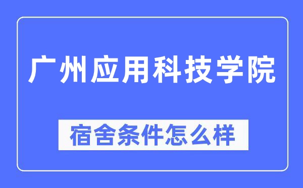 廣州應用科技學院宿舍條件怎么樣,有空調和獨立衛生間嗎？（附宿舍圖片）
