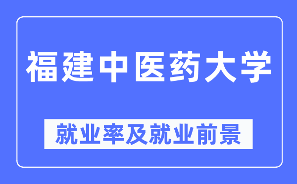 福建中醫(yī)藥大學(xué)就業(yè)率及就業(yè)前景怎么樣,好就業(yè)嗎?