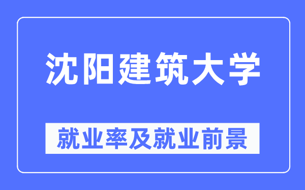 沈陽建筑大學就業率及就業前景怎么樣,好就業嗎？