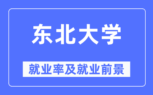 東北大學(xué)就業(yè)率及就業(yè)前景怎么樣,好就業(yè)嗎？