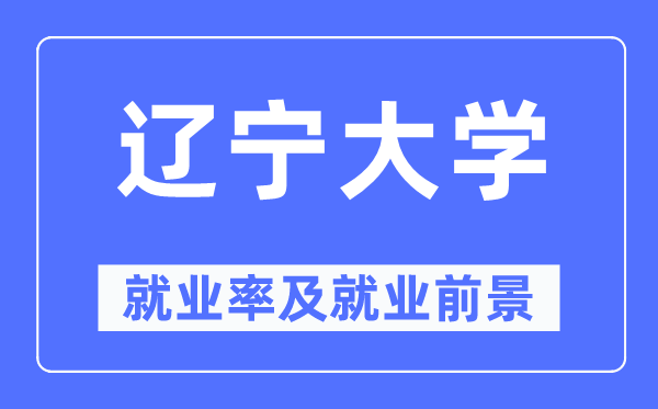 遼寧大學(xué)就業(yè)率及就業(yè)前景怎么樣,好就業(yè)嗎?