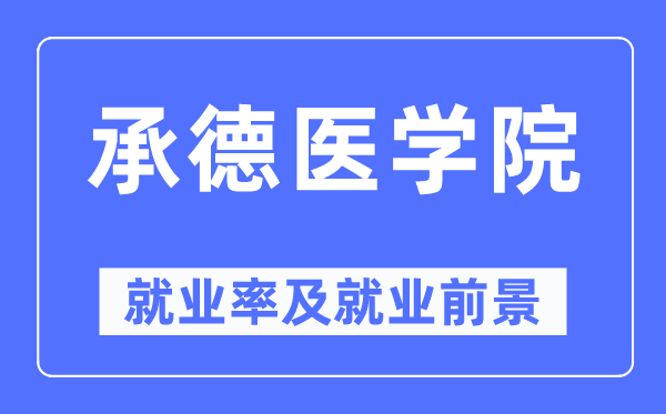 承德醫學院就業率及就業前景怎么樣,好就業嗎?