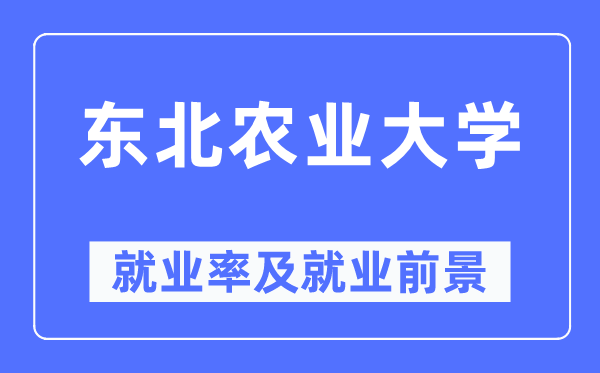 東北農業大學就業率及就業前景怎么樣,好就業嗎?