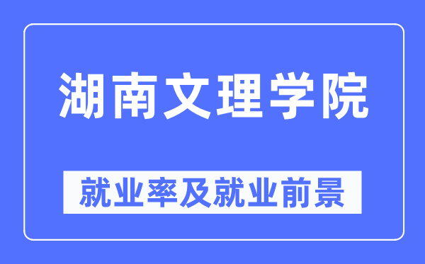 湖南文理學(xué)院就業(yè)率及就業(yè)前景怎么樣,好就業(yè)嗎?