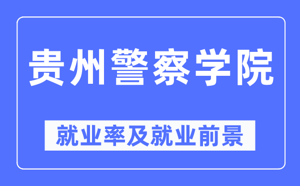 貴州警察學院就業(yè)率及就業(yè)前景怎么樣,好就業(yè)嗎?