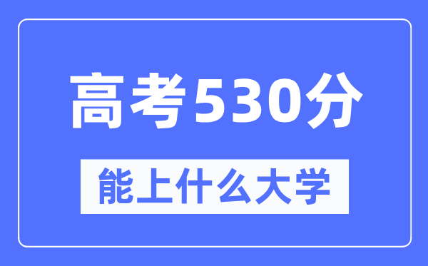 新疆530分能上什么大學(xué),高考530分可以報考哪些大學(xué)?