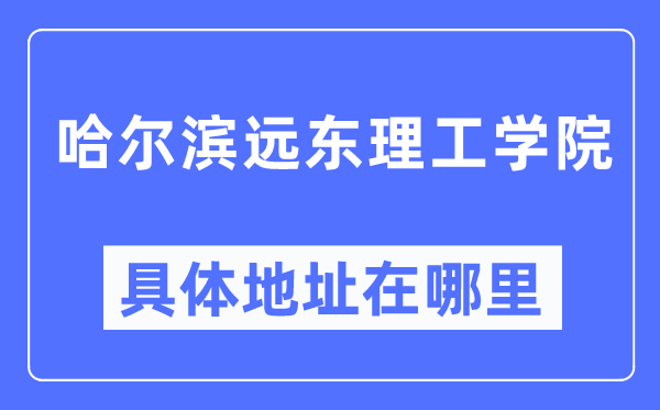 哈爾濱遠東理工學院具體地址在哪里,在哈爾濱的哪個區?