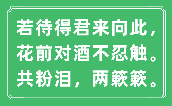 “若待得君來向此,花前對酒不忍觸。共粉淚,兩簌簌。”是什么意思,出處及原文翻譯