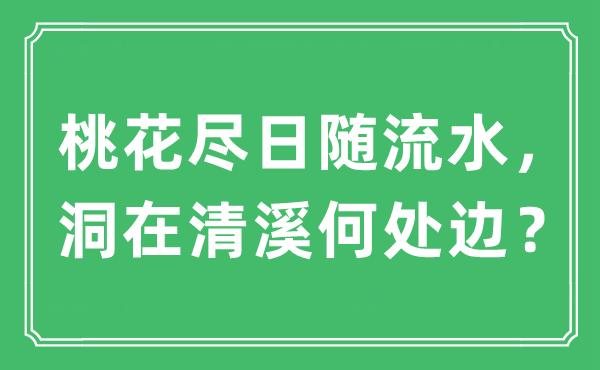 “桃花盡日隨流水,洞在清溪何處邊?”是什么意思,出處及原文翻譯