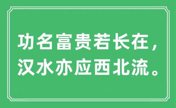 “功名富貴若長在，漢水亦應西北流。”是什么意思,出處及原文翻譯