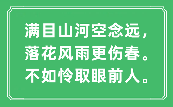 “滿目山河空念遠(yuǎn),落花風(fēng)雨更傷春。不如憐取眼前人”是什么意思,出處及原文翻譯
