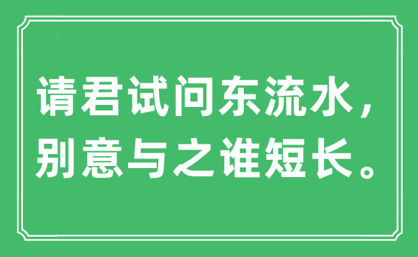 “請(qǐng)君試問(wèn)東流水，別意與之誰(shuí)短長(zhǎng)?！笔鞘裁匆馑?出處及原文翻譯