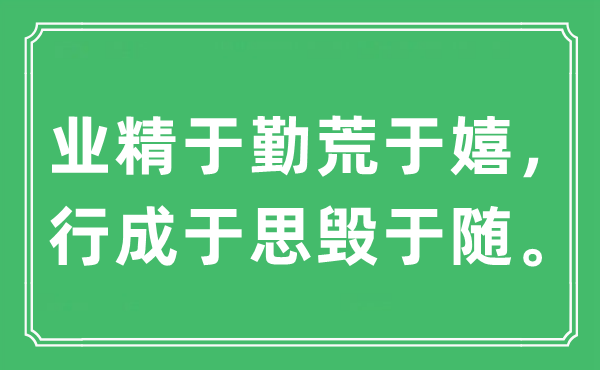 “業(yè)精于勤荒于嬉，行成于思毀于隨?！笔鞘裁匆馑?出處及原文翻譯
