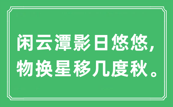 “閑云潭影日悠悠,物換星移幾度秋。”是什么意思,出處及原文翻譯