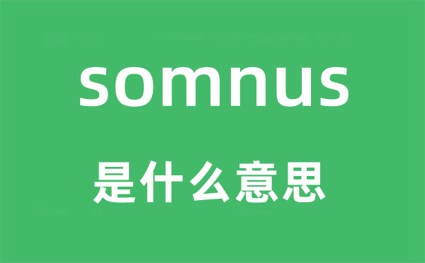 somnus是什么意思,somnus怎么讀,中文翻譯是什么
