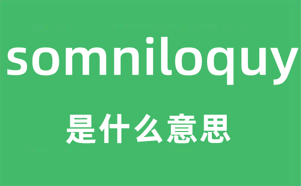 somniloquy是什么意思,somniloquy怎么讀,中文翻譯是什么
