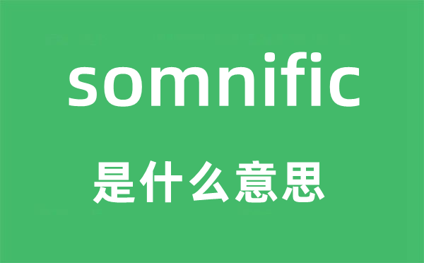 somnific是什么意思,somnific怎么讀,中文翻譯是什么