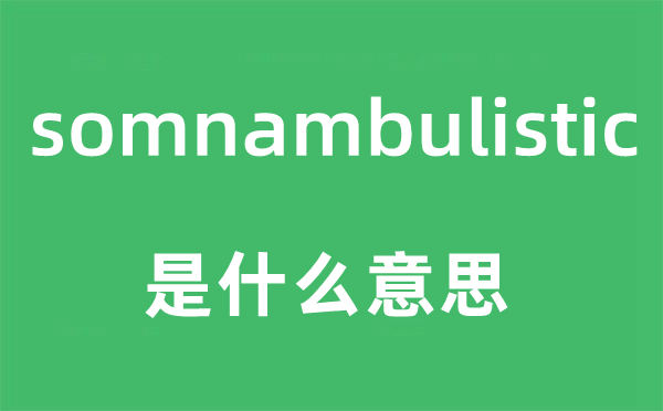 somnambulistic是什么意思,somnambulistic怎么讀,中文翻譯是什么