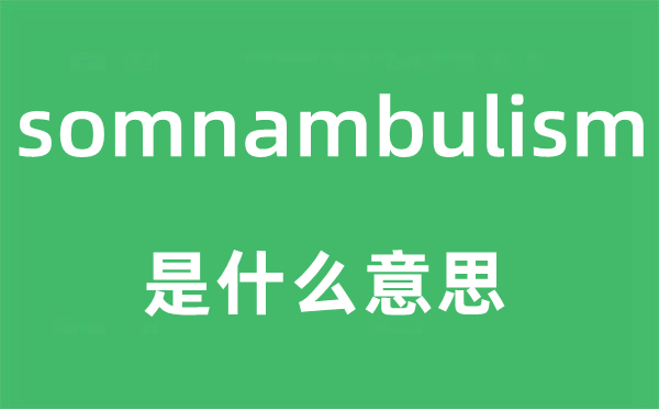 somnambulism是什么意思,somnambulism怎么讀,中文翻譯是什么