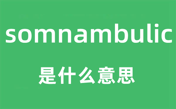 somnambulic是什么意思,somnambulic怎么讀,中文翻譯是什么