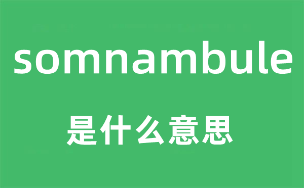 somnambule是什么意思,somnambule怎么讀,中文翻譯是什么