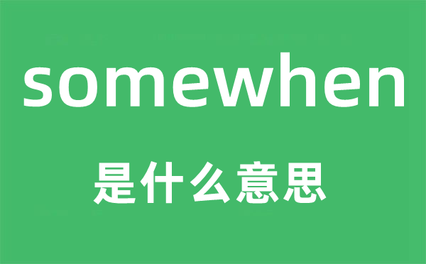 somewhen是什么意思,somewhen怎么讀,中文翻譯是什么
