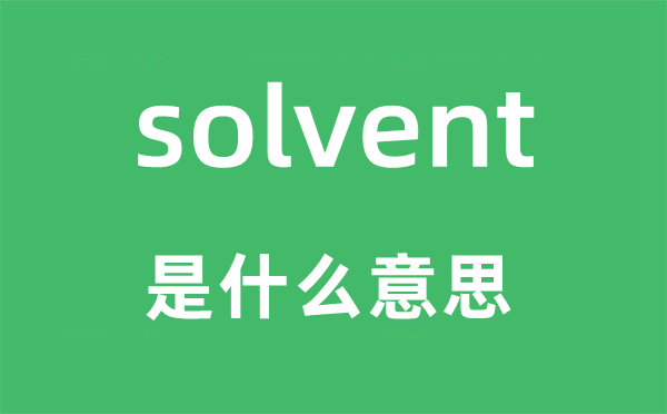 solvent是什么意思,solvent怎么讀,中文翻譯是什么