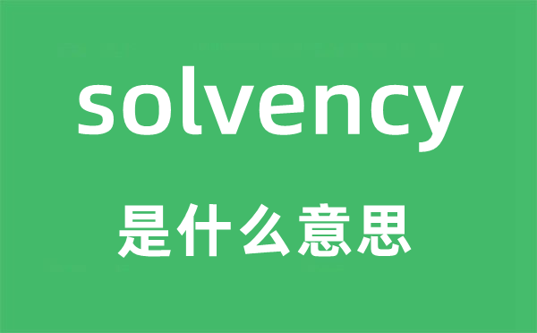 solvency是什么意思,solvency怎么讀,中文翻譯是什么